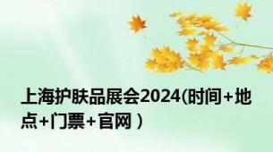 上海护肤品展会2024(时间+地点+门票+官网）