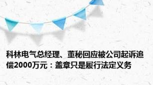 科林电气总经理、董秘回应被公司起诉追偿2000万元：盖章只是履行法定义务