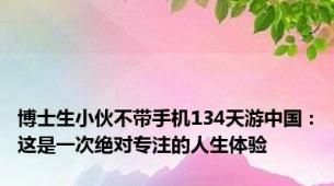 博士生小伙不带手机134天游中国：这是一次绝对专注的人生体验