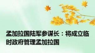 孟加拉国陆军参谋长：将成立临时政府管理孟加拉国