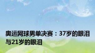 奥运网球男单决赛：37岁的眼泪与21岁的眼泪