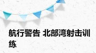 航行警告 北部湾射击训练