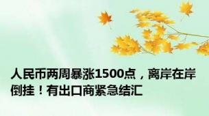 人民币两周暴涨1500点，离岸在岸倒挂！有出口商紧急结汇