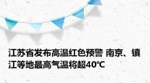 江苏省发布高温红色预警 南京、镇江等地最高气温将超40℃