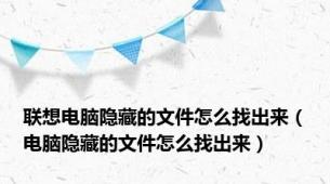 联想电脑隐藏的文件怎么找出来（电脑隐藏的文件怎么找出来）