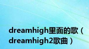 dreamhigh里面的歌（dreamhigh2歌曲）