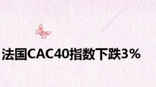 法国CAC40指数下跌3%