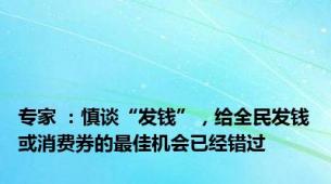 专家 ：慎谈“发钱”，给全民发钱或消费券的最佳机会已经错过