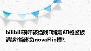 bilibili瓒呯骇绉戝鏅氣€㈡柊鐜板満锛?鍗庝负novaFlip棰?,