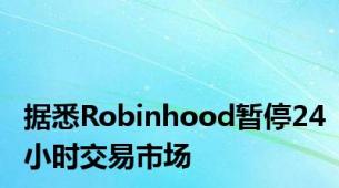 据悉Robinhood暂停24小时交易市场