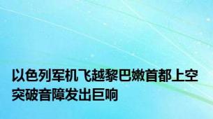 以色列军机飞越黎巴嫩首都上空 突破音障发出巨响