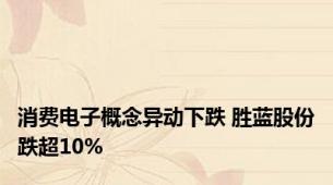 消费电子概念异动下跌 胜蓝股份跌超10%