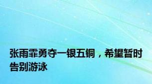 张雨霏勇夺一银五铜，希望暂时告别游泳