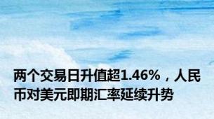 两个交易日升值超1.46%，人民币对美元即期汇率延续升势