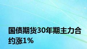 国债期货30年期主力合约涨1%