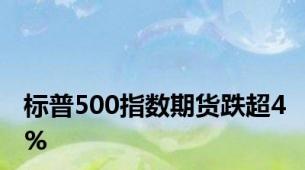 标普500指数期货跌超4%