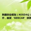 韩国创业板指（KOSDAQ）期货飙升，触发‘SIDECAR’停牌机制