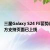 三星Galaxy S24 FE蓄势待发:官方支持页面已上线