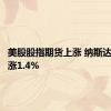 美股股指期货上涨 纳斯达克期货涨1.4%