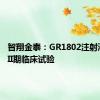 智翔金泰：GR1802注射液启动III期临床试验