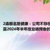 2连板名臣健康：公司不存在需要披露2024年半年度业绩预告的情况