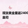 现货黄金重返2400美元/盎司