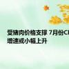 受猪肉价格支撑 7月份CPI同比增速或小幅上升