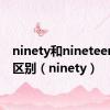 ninety和nineteen发音区别（ninety）