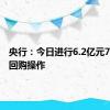 央行：今日进行6.2亿元7天期逆回购操作