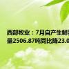 西部牧业：7月自产生鲜乳生产量2506.87吨同比降23.01%