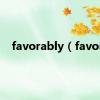 favorably（favor）