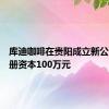 库迪咖啡在贵阳成立新公司，注册资本100万元