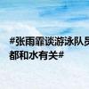 #张雨霏谈游泳队员名字都和水有关#