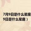 7月9日是什么星座（9月9日是什么星座）