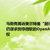 马斯克再诉奥尔特曼“敲诈勒索” 仍谋求剥夺微软的OpenAI模型授权