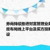 券商持续推进财富管理业务转型 深度布局线上平台及买方投顾体系建设