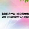 北极熊为什么不吃企鹅宝宝的言外之意（北极熊为什么不吃企鹅宝宝）