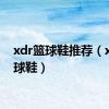 xdr篮球鞋推荐（xdr篮球鞋）