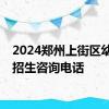 2024郑州上街区幼升小招生咨询电话