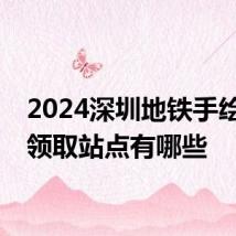 2024深圳地铁手绘小卡领取站点有哪些