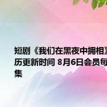 短剧《我们在黑夜中拥相》追剧日历更新时间 8月6日会员每天更新2集