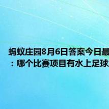 蚂蚁庄园8月6日答案今日最新正确：哪个比赛项目有水上足球之称