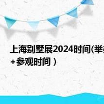 上海别墅展2024时间(举办时间+参观时间）