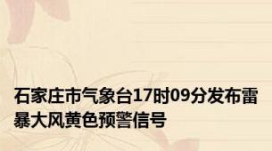 石家庄市气象台17时09分发布雷暴大风黄色预警信号