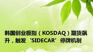 韩国创业板指（KOSDAQ）期货飙升，触发‘SIDECAR’停牌机制