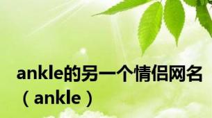 ankle的另一个情侣网名（ankle）