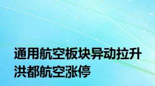 通用航空板块异动拉升 洪都航空涨停