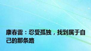 康春雷：忍受孤独，找到属于自己的那条路