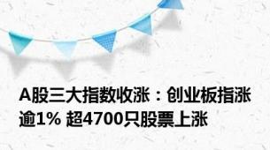 A股三大指数收涨：创业板指涨逾1% 超4700只股票上涨