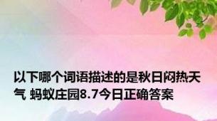 以下哪个词语描述的是秋日闷热天气 蚂蚁庄园8.7今日正确答案